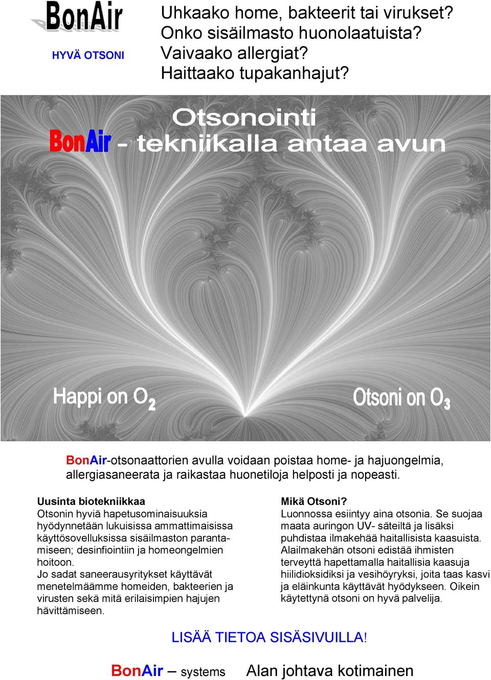 Uusinta biotekniikkaa Otsonin hyviä hapetusominaisuuksia hyödynnetään lukuisissa ammattimaisissa käyttösovelluksissa sisäilmaston parantamiseen; desinfiointiin ja homeongelmien hoitoon.