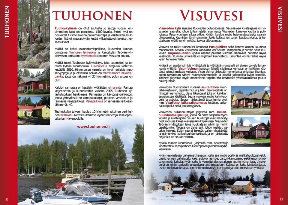 Kylällä on kaksi kokoontumispaikkaa, Ruoveden kunnan omistama Tuuhosen leirikeskus ja Rantakylän Työväenyhdistyksen omistama työväentalo (entinen Vessarin koulu).