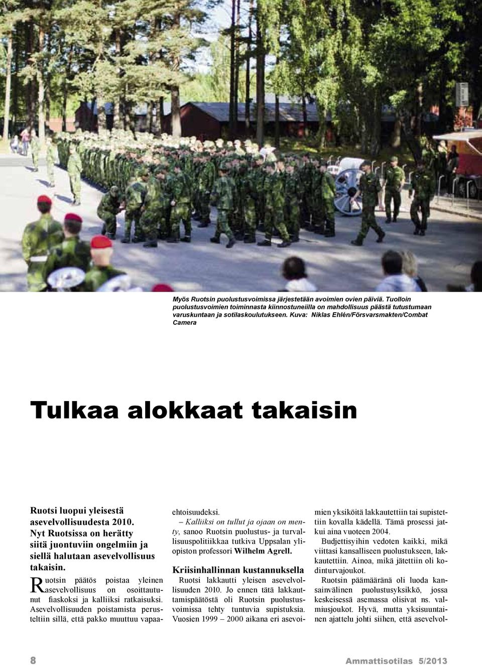 Nyt Ruotsissa on herätty siitä juontuviin ongelmiin ja siellä halutaan asevelvollisuus takaisin. Ruotsin päätös poistaa yleinen asevelvollisuus on osoittautunut fiaskoksi ja kalliiksi ratkaisuksi.