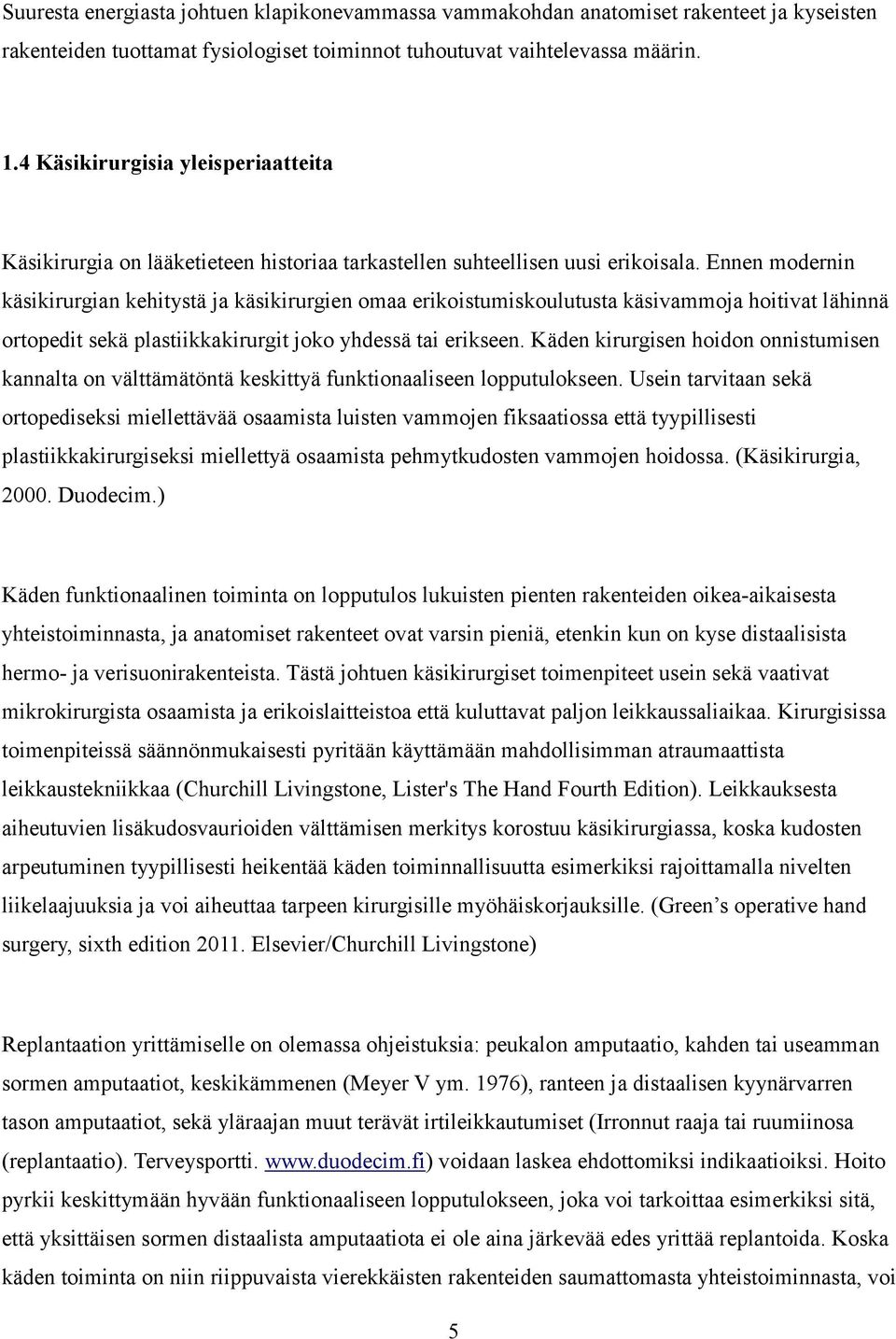 Ennen modernin käsikirurgian kehitystä ja käsikirurgien omaa erikoistumiskoulutusta käsivammoja hoitivat lähinnä ortopedit sekä plastiikkakirurgit joko yhdessä tai erikseen.