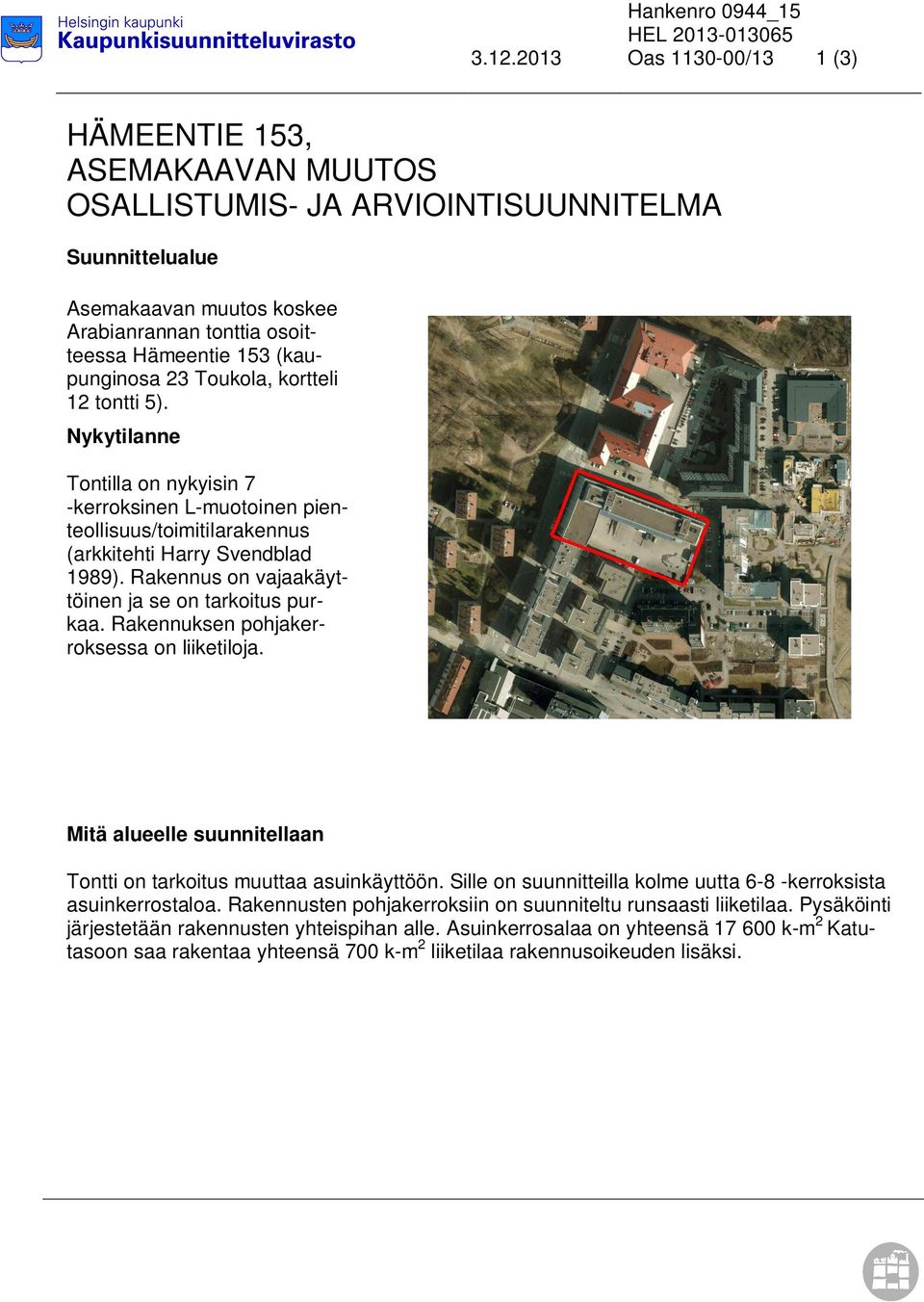 (kaupunginosa 23 Toukola, kortteli 12 tontti 5). Nykytilanne Tontilla on nykyisin 7 -kerroksinen L-muotoinen pienteollisuus/toimitilarakennus (arkkitehti Harry Svendblad 1989).