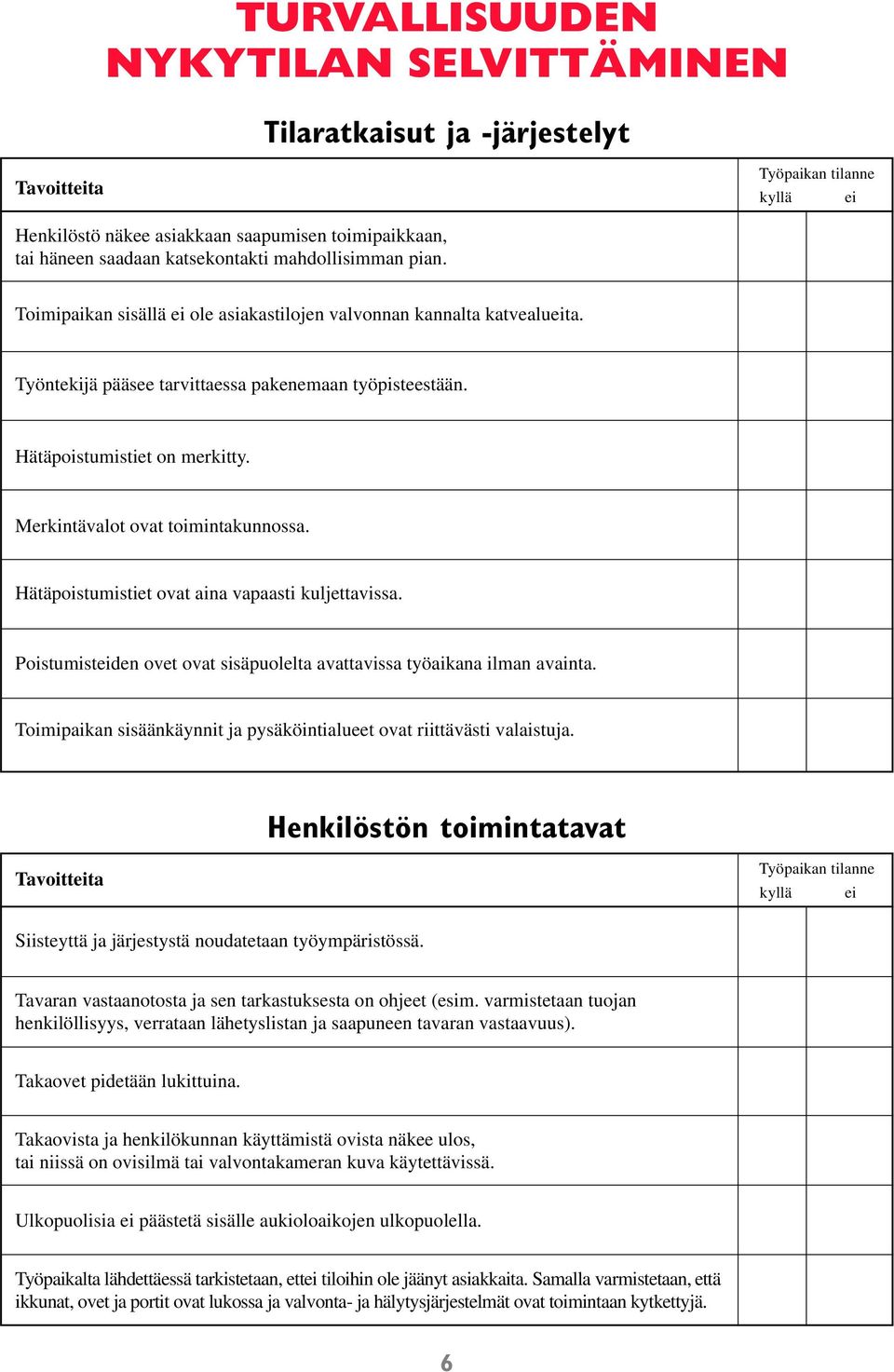 Hätäpoistumistiet ovat aina vapaasti kuljettavissa. Poistumisteiden ovet ovat sisäpuolelta avattavissa työaikana ilman avainta.