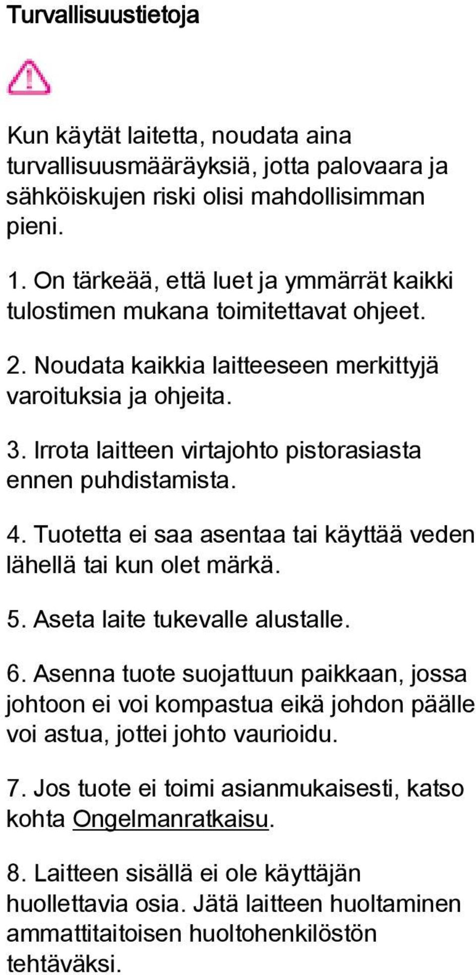 Irrota laitteen virtajohto pistorasiasta ennen puhdistamista. 4. Tuotetta ei saa asentaa tai käyttää veden lähellä tai kun olet märkä. 5. Aseta laite tukevalle alustalle. 6.