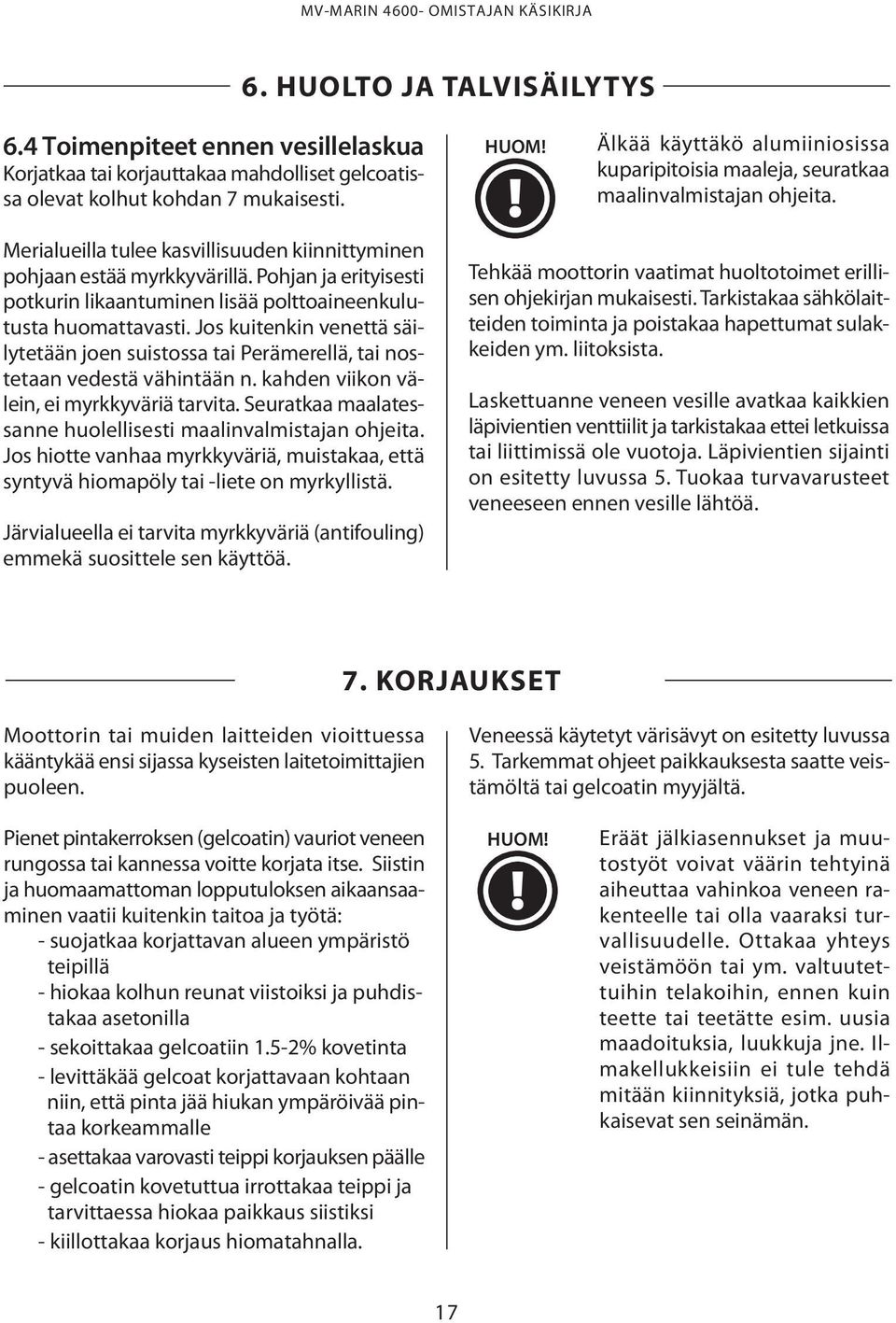 Pohjan ja erityisesti potkurin likaantuminen lisää polttoaineenkulutusta huomattavasti. Jos kuitenkin venettä säilytetään joen suistossa tai Perämerellä, tai nostetaan vedestä vähintään n.