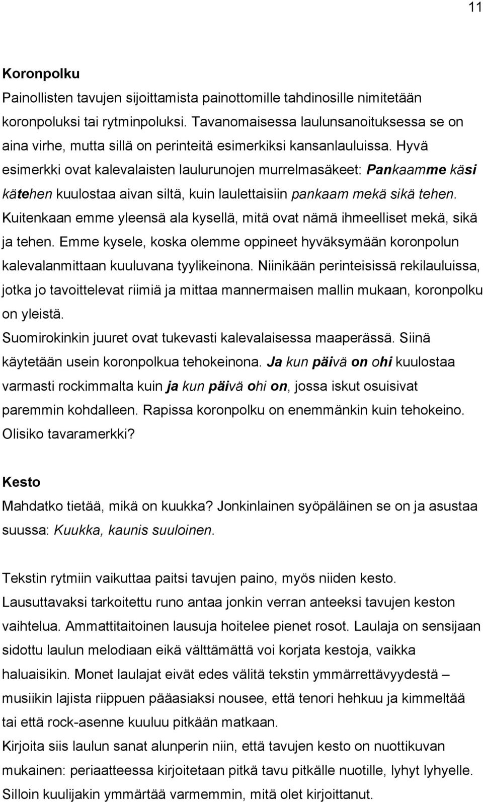 Hyvä esimerkki ovat kalevalaisten laulurunojen murrelmasäkeet: Pankaamme käsi kätehen kuulostaa aivan siltä, kuin laulettaisiin pankaam mekä sikä tehen.