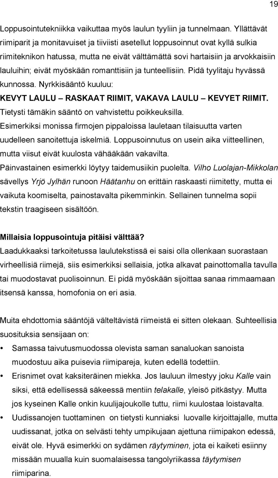 romanttisiin ja tunteellisiin. Pidä tyylitaju hyvässä kunnossa. Nyrkkisääntö kuuluu: KEVYT LAULU RASKAAT RIIMIT, VAKAVA LAULU KEVYET RIIMIT. Tietysti tämäkin sääntö on vahvistettu poikkeuksilla.