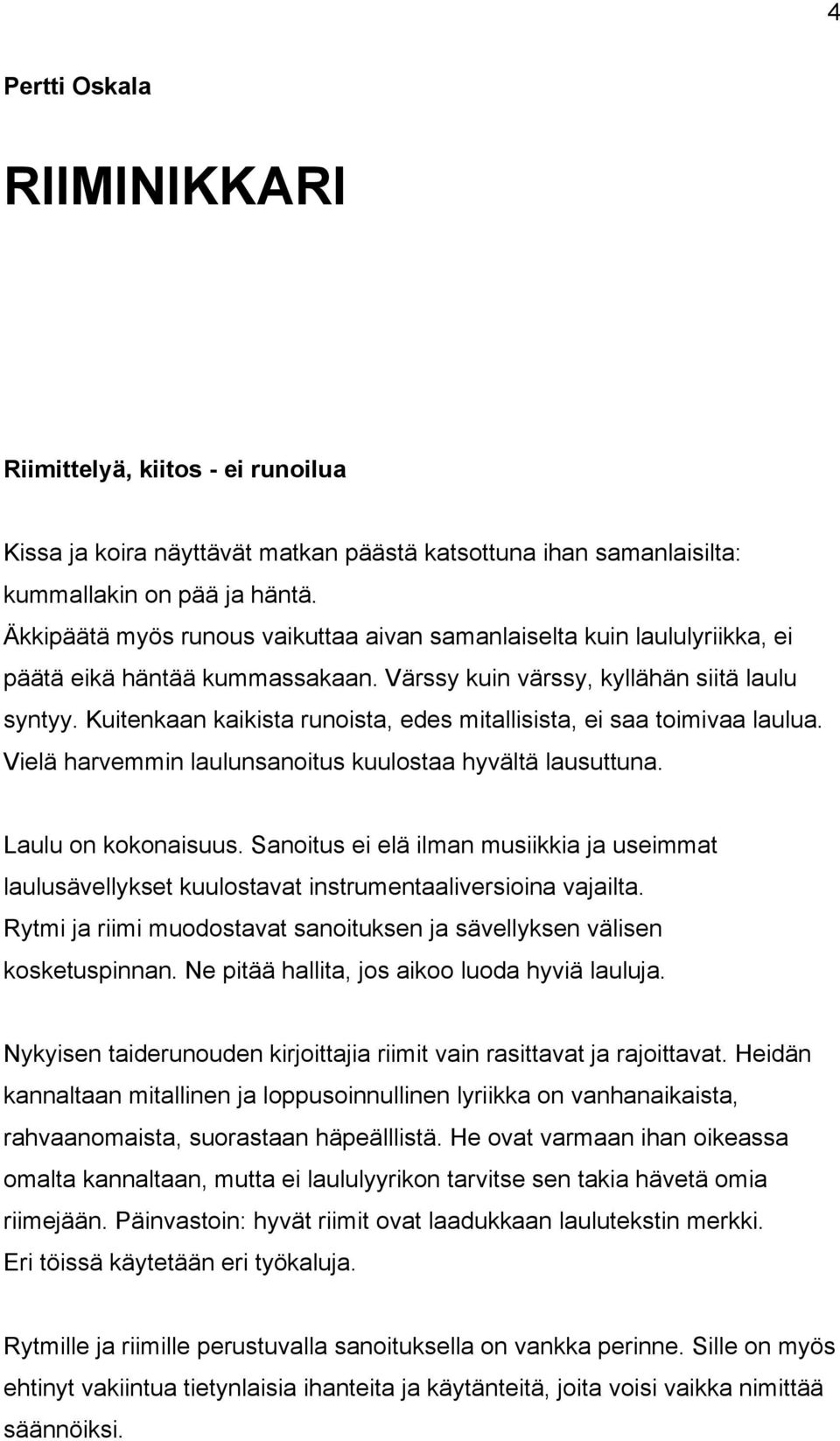 Kuitenkaan kaikista runoista, edes mitallisista, ei saa toimivaa laulua. Vielä harvemmin laulunsanoitus kuulostaa hyvältä lausuttuna. Laulu on kokonaisuus.