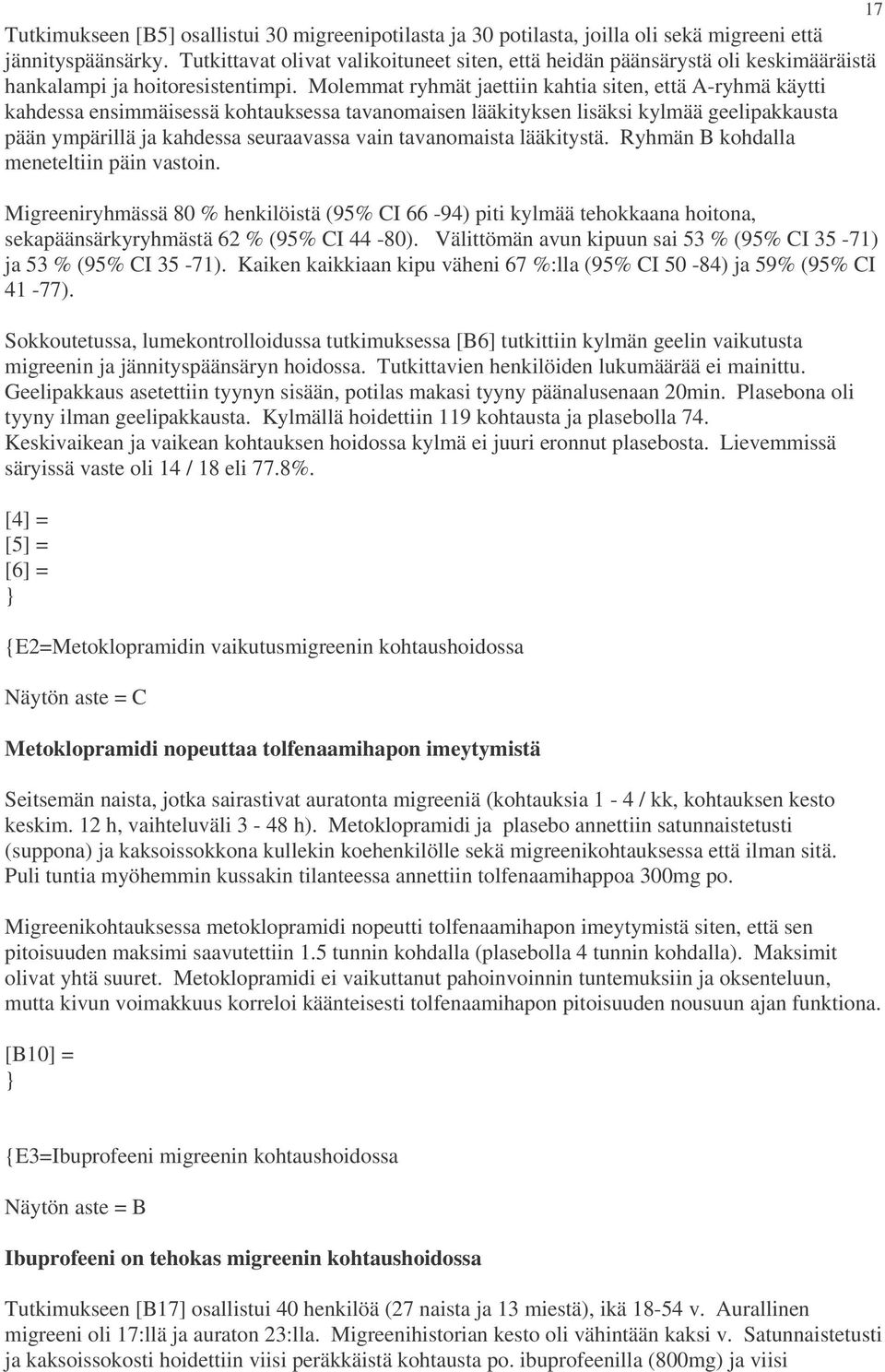 Molemmat ryhmät jaettiin kahtia siten, että A-ryhmä käytti kahdessa ensimmäisessä kohtauksessa tavanomaisen lääkityksen lisäksi kylmää geelipakkausta pään ympärillä ja kahdessa seuraavassa vain