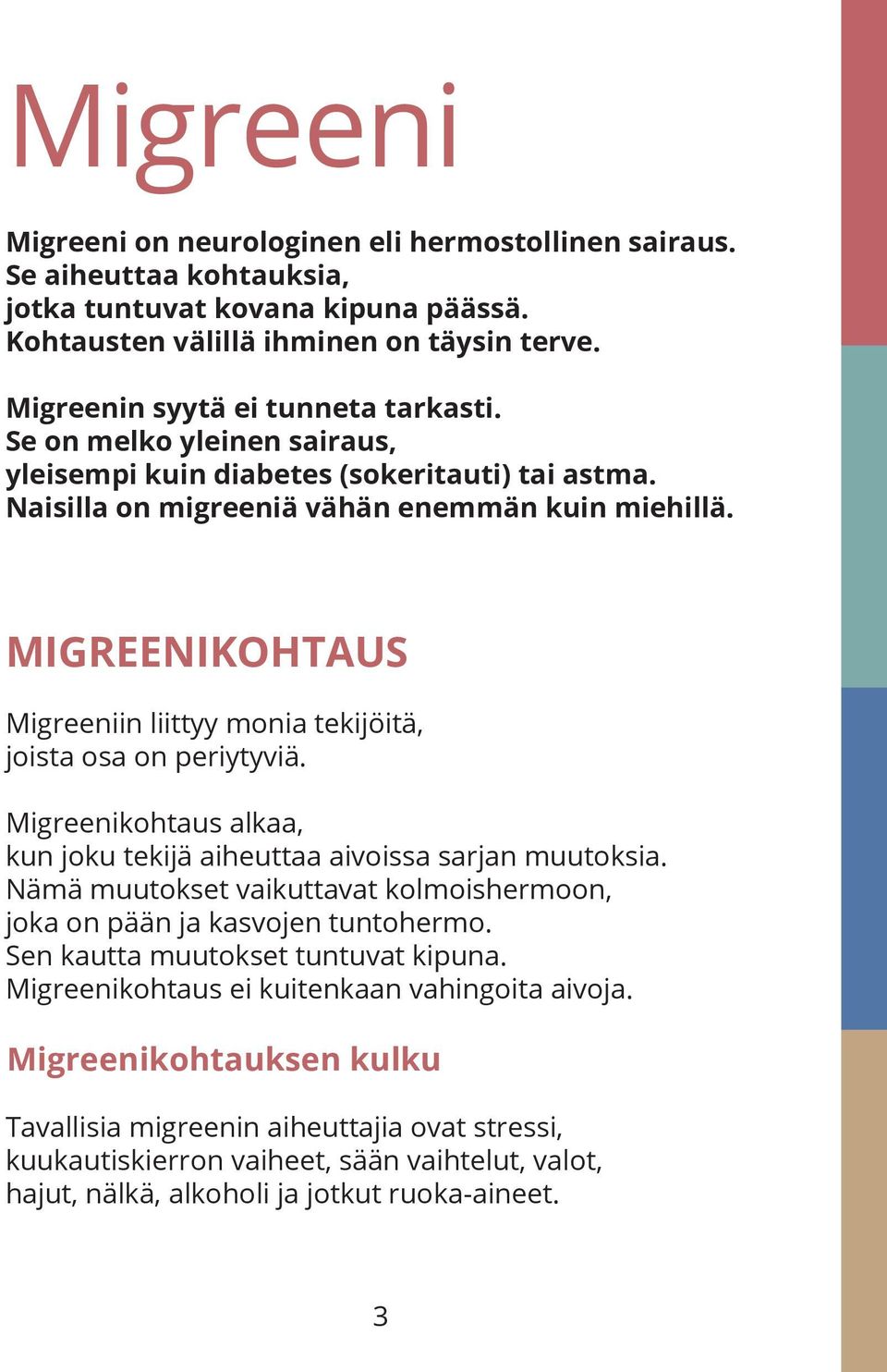 MIGREENIKOHTAUS Migreeniin liittyy monia tekijöitä, joista osa on periytyviä. Migreenikohtaus alkaa, kun joku tekijä aiheuttaa aivoissa sarjan muutoksia.