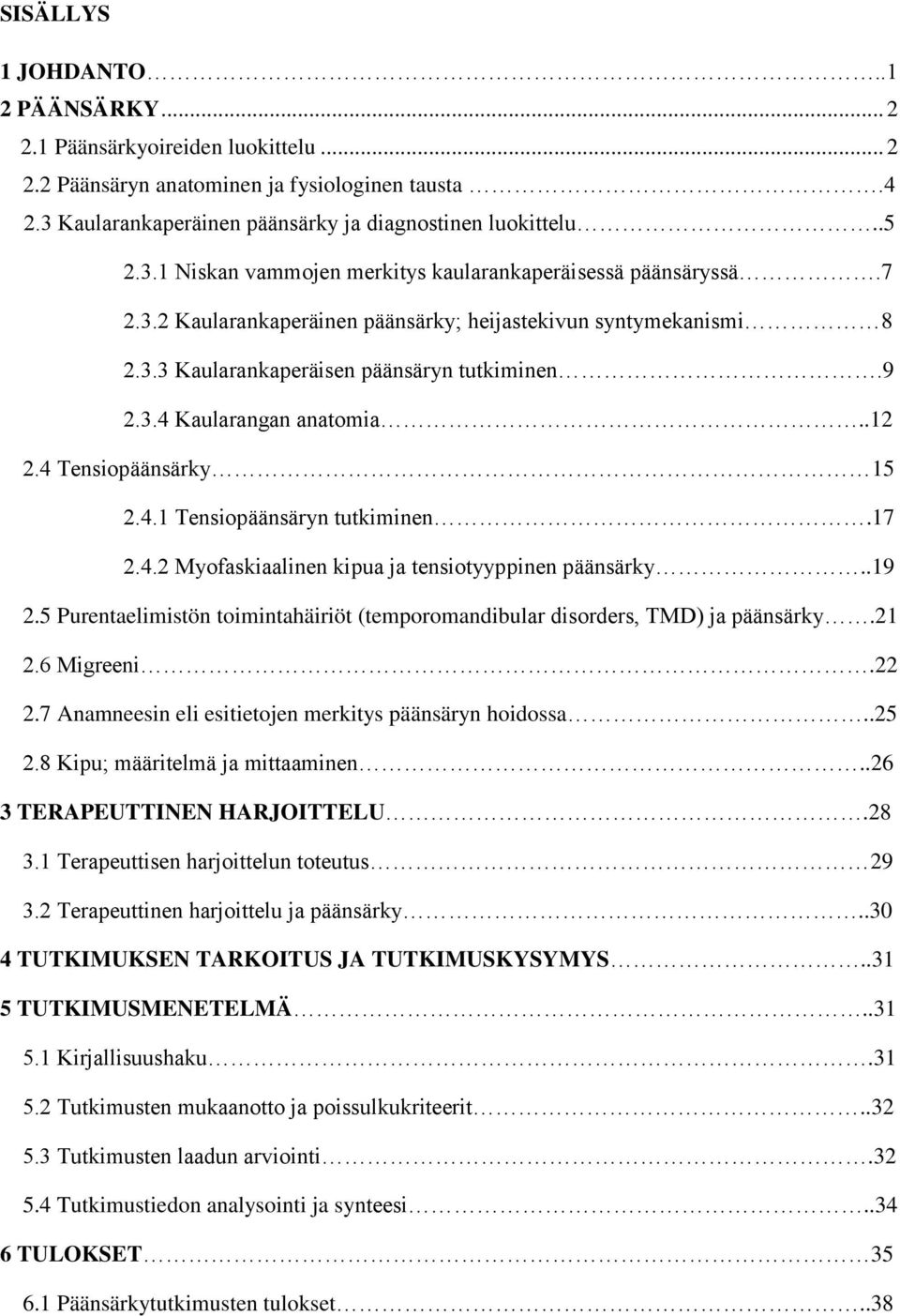 17 2.4.2 Myofaskiaalinen kipua ja tensiotyyppinen päänsärky..19 2.5 Purentaelimistön toimintahäiriöt (temporomandibular disorders, TMD) ja päänsärky.21 2.6 Migreeni.22 2.