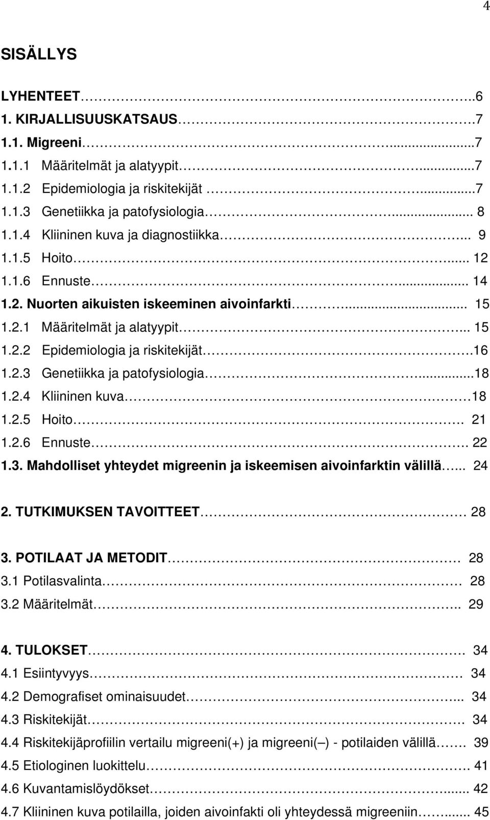 ..18 1.2.4 Kliininen kuva 18 1.2.5 Hoito. 21 1.2.6 Ennuste. 22 1.3. Mahdolliset yhteydet migreenin ja iskeemisen aivoinfarktin välillä... 24 2. TUTKIMUKSEN TAVOITTEET 28 3. POTILAAT JA METODIT 28 3.