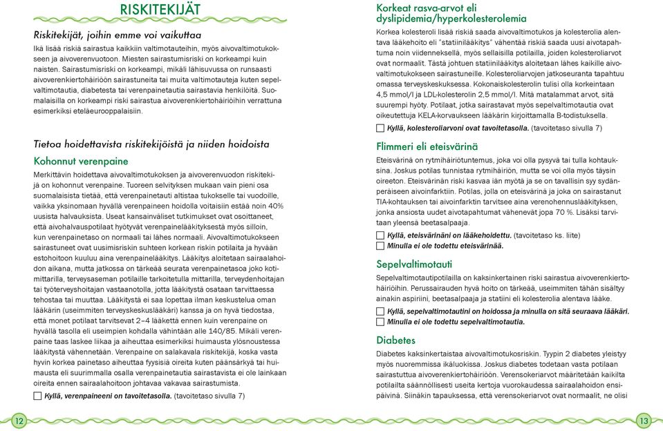 Sairastumis riski on korkeampi, mikäli lähisuvussa on runsaasti aivoverenkiertohäiriöön sairas tuneita tai muita valtimotauteja kuten sepelvaltimotautia, diabetesta tai ve ren paine tautia