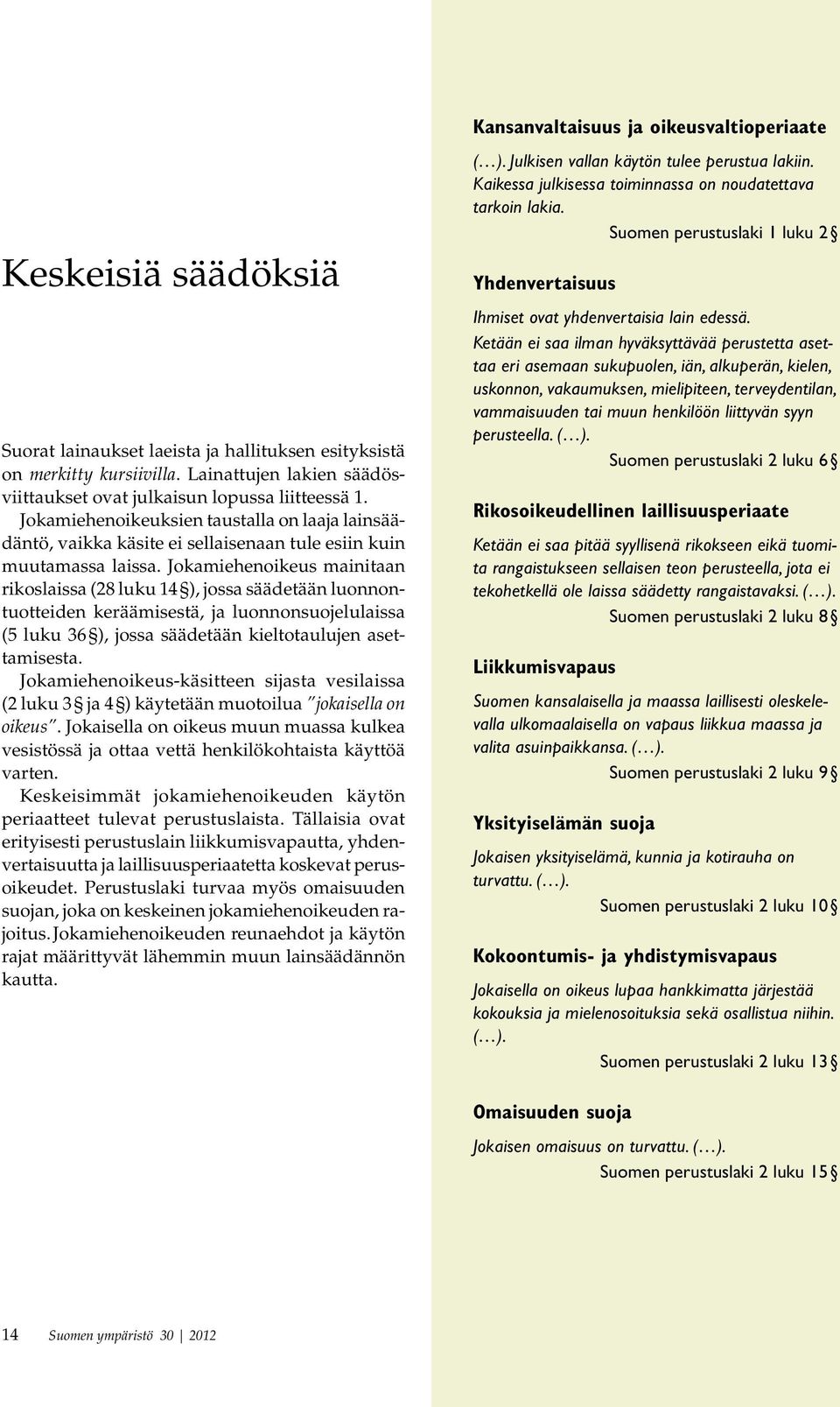 Jokamiehenoikeus mainitaan rikoslaissa (28 luku 14 ), jossa säädetään luonnontuotteiden keräämisestä, ja luonnonsuojelulaissa (5 luku 36 ), jossa säädetään kieltotaulujen asettamisesta.