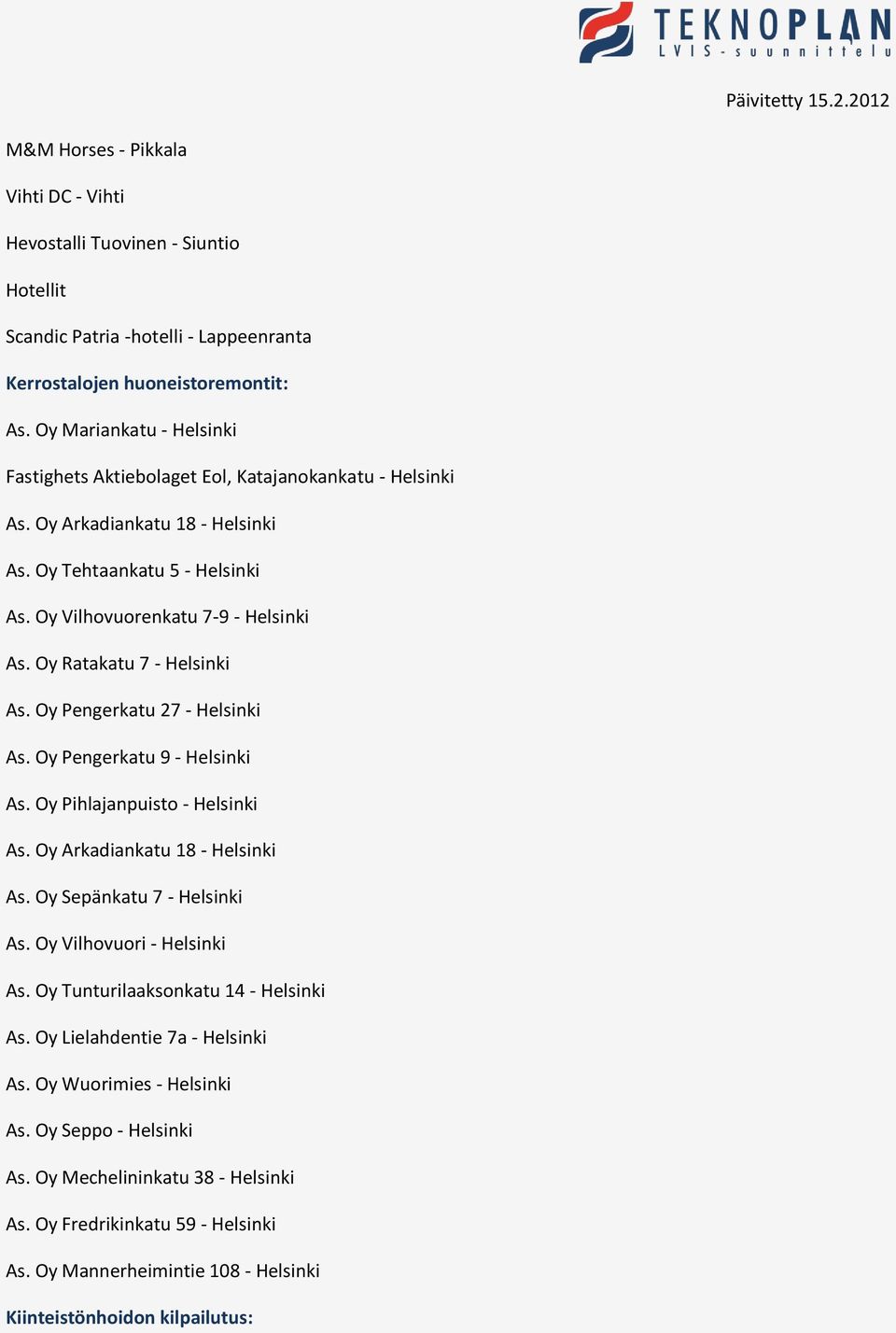 Oy Ratakatu 7 - Helsinki As. Oy Pengerkatu 27 - Helsinki As. Oy Pengerkatu 9 - Helsinki As. Oy Pihlajanpuisto - Helsinki As. Oy Arkadiankatu 18 - Helsinki As. Oy Sepänkatu 7 - Helsinki As.