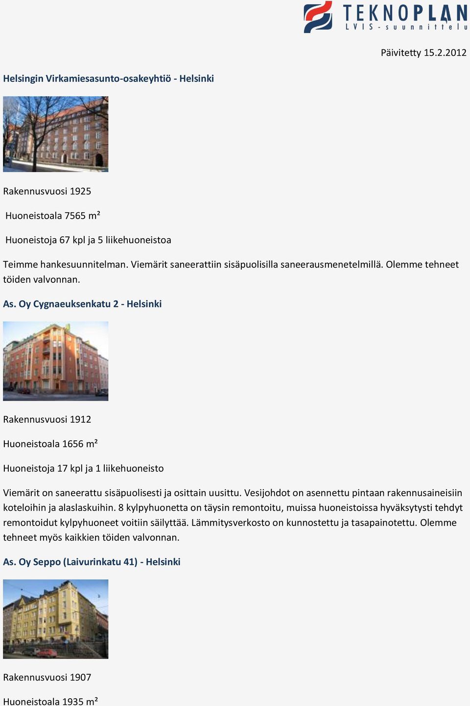 Oy Cygnaeuksenkatu 2 - Helsinki Rakennusvuosi 1912 Huoneistoala 1656 m² Huoneistoja 17 kpl ja 1 liikehuoneisto Viemärit on saneerattu sisäpuolisesti ja osittain uusittu.