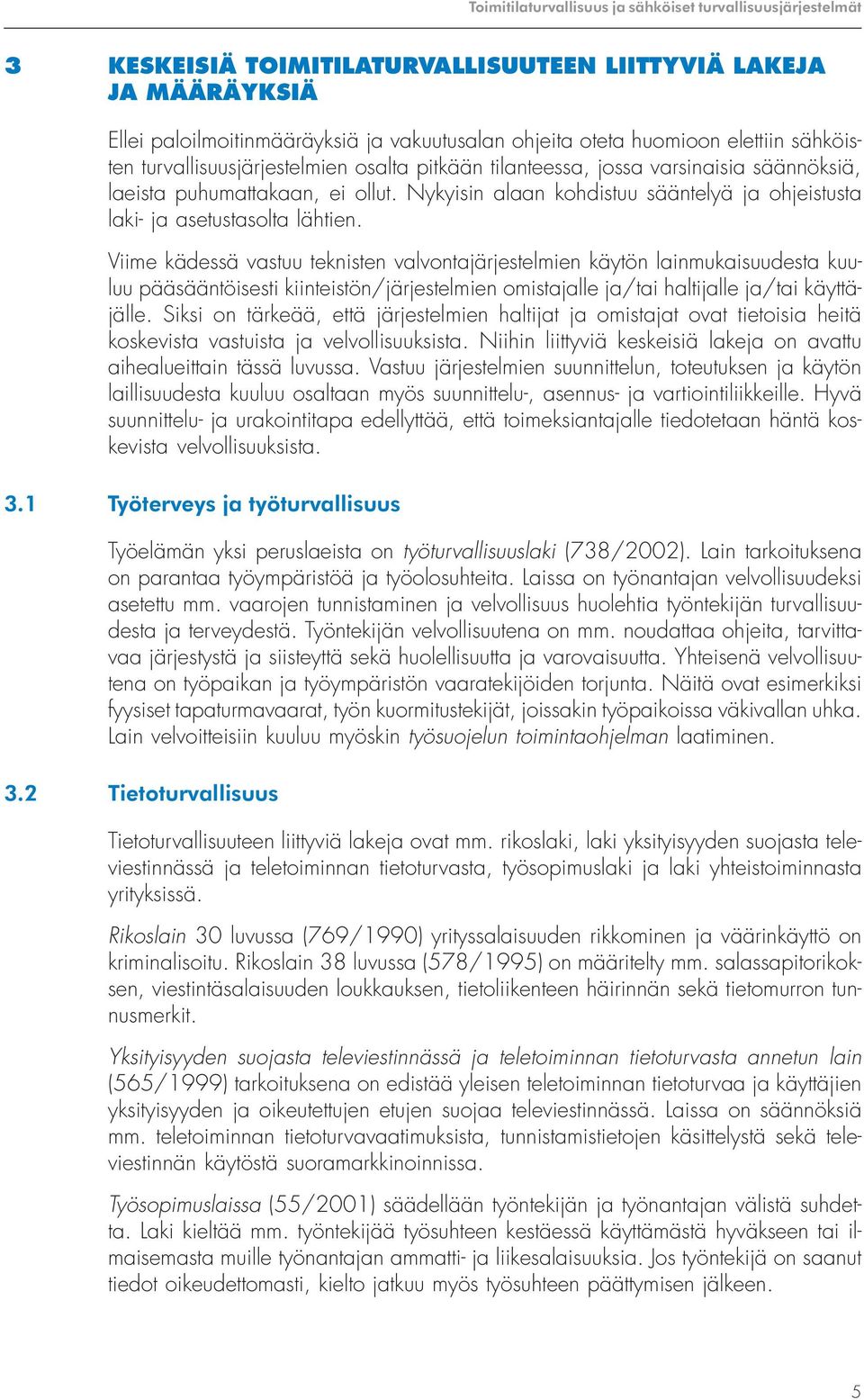 Viime kädessä vastuu teknisten valvontajärjestelmien käytön lainmukaisuudesta kuuluu pääsääntöisesti kiinteistön/järjestelmien omistajalle ja/tai haltijalle ja/tai käyttäjälle.