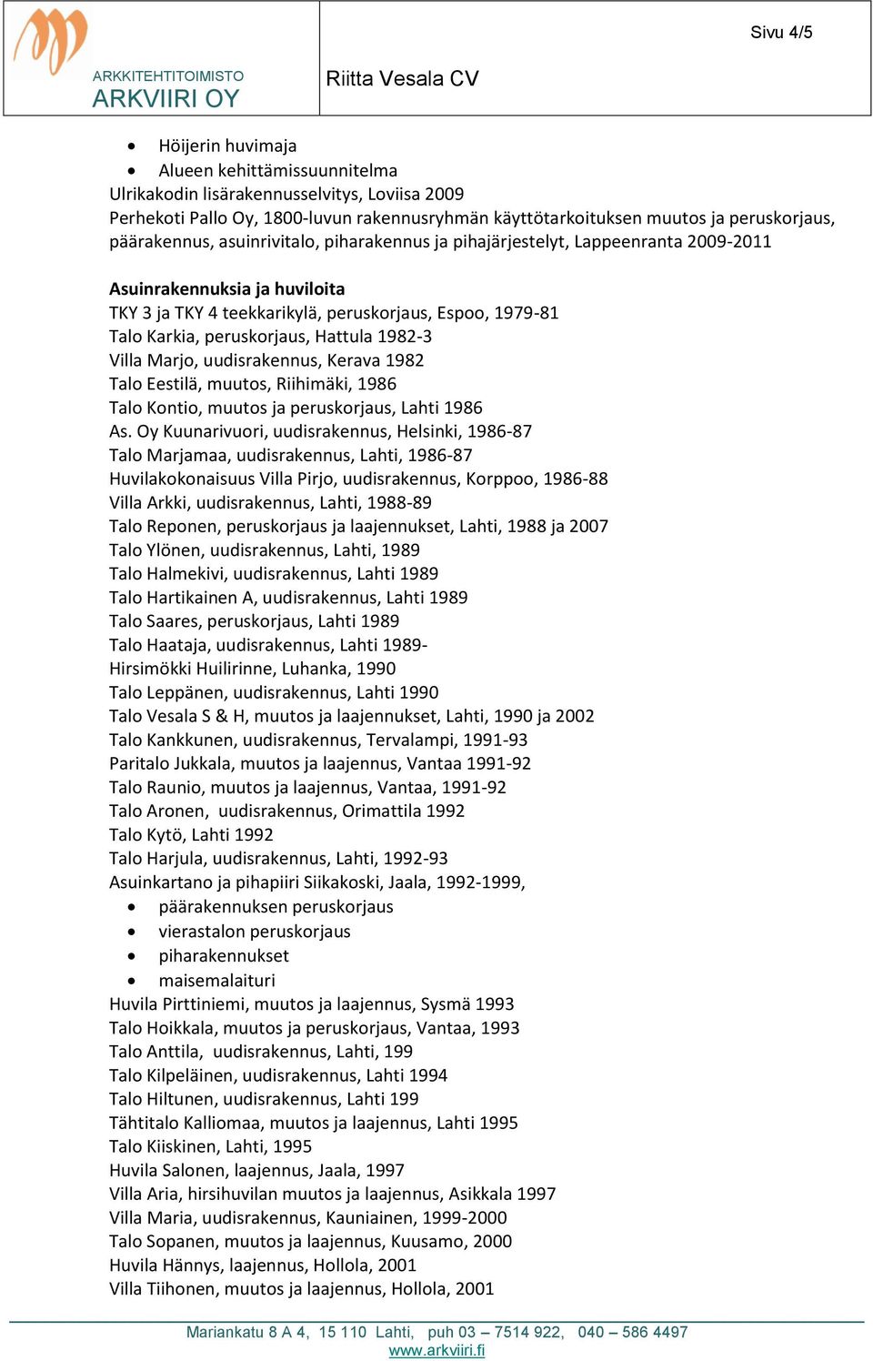 Hattula 1982-3 Villa Marjo, uudisrakennus, Kerava 1982 Talo Eestilä, muutos, Riihimäki, 1986 Talo Kontio, muutos ja peruskorjaus, Lahti 1986 As.