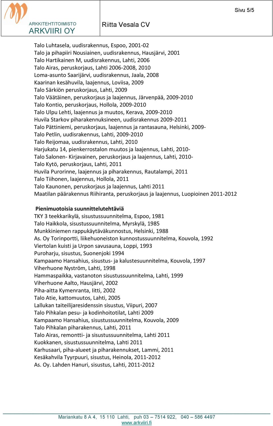 Järvenpää, 2009-2010 Talo Kontio, peruskorjaus, Hollola, 2009-2010 Talo Ulpu Lehti, laajennus ja muutos, Kerava, 2009-2010 Huvila Starkov piharakennuksineen, uudisrakennus 2009-2011 Talo Pättiniemi,