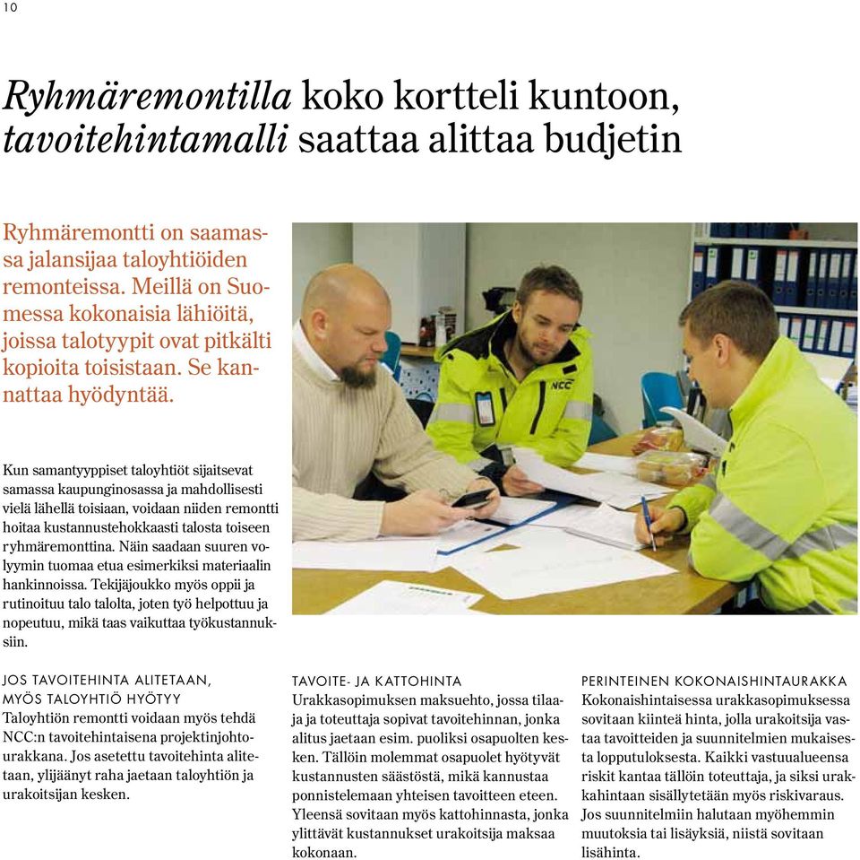 Kun samantyyppiset taloyhtiöt sijaitsevat samassa kaupunginosassa ja mahdollisesti vielä lähellä toisiaan, voidaan niiden remontti hoitaa kustannustehokkaasti talosta toiseen ryhmäremonttina.