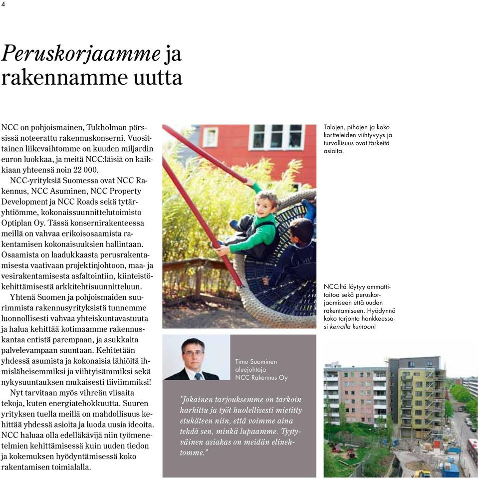 NCC-yrityksiä Suomessa ovat NCC Rakennus, NCC Asuminen, NCC Property Development ja NCC Roads sekä tytäryhtiömme, kokonaissuunnittelutoimisto Optiplan Oy.