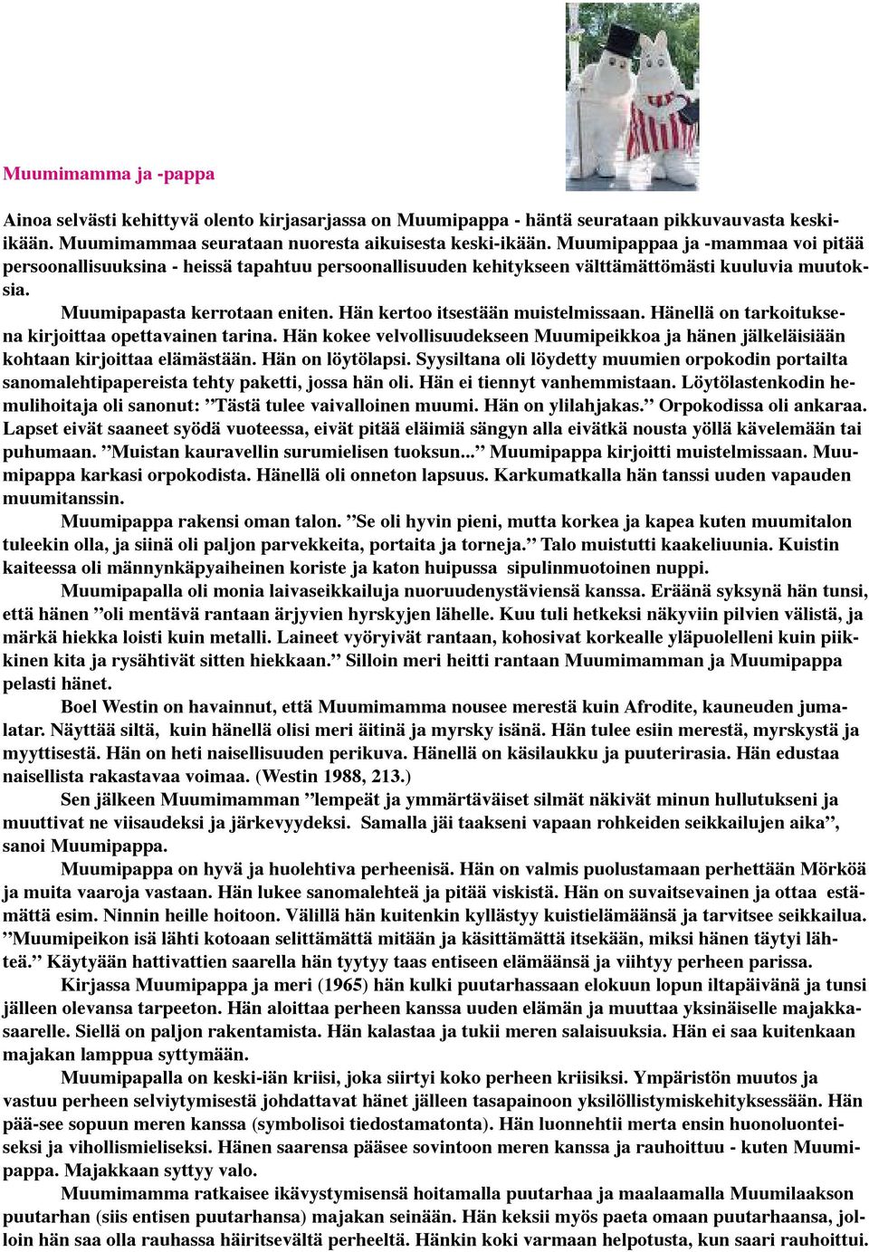 Hän kertoo itsestään muistelmissaan. Hänellä on tarkoituksena kirjoittaa opettavainen tarina. Hän kokee velvollisuudekseen Muumipeikkoa ja hänen jälkeläisiään kohtaan kirjoittaa elämästään.