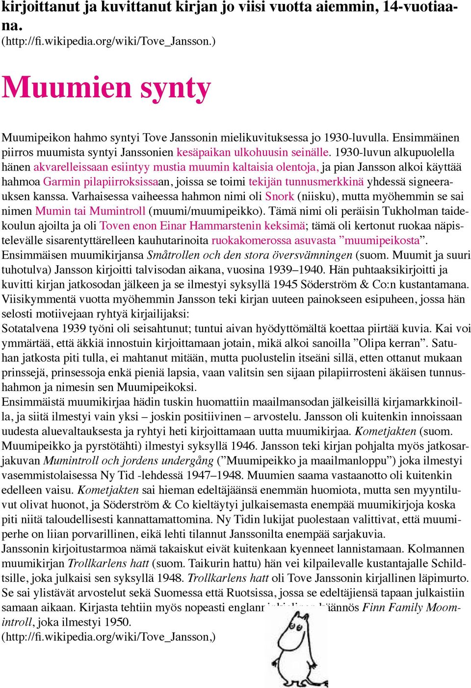 1930-luvun alkupuolella hänen akvarelleissaan esiintyy mustia muumin kaltaisia olentoja, ja pian Jansson alkoi käyttää hahmoa Garmin pilapiirroksissaan, joissa se toimi tekijän tunnusmerkkinä yhdessä