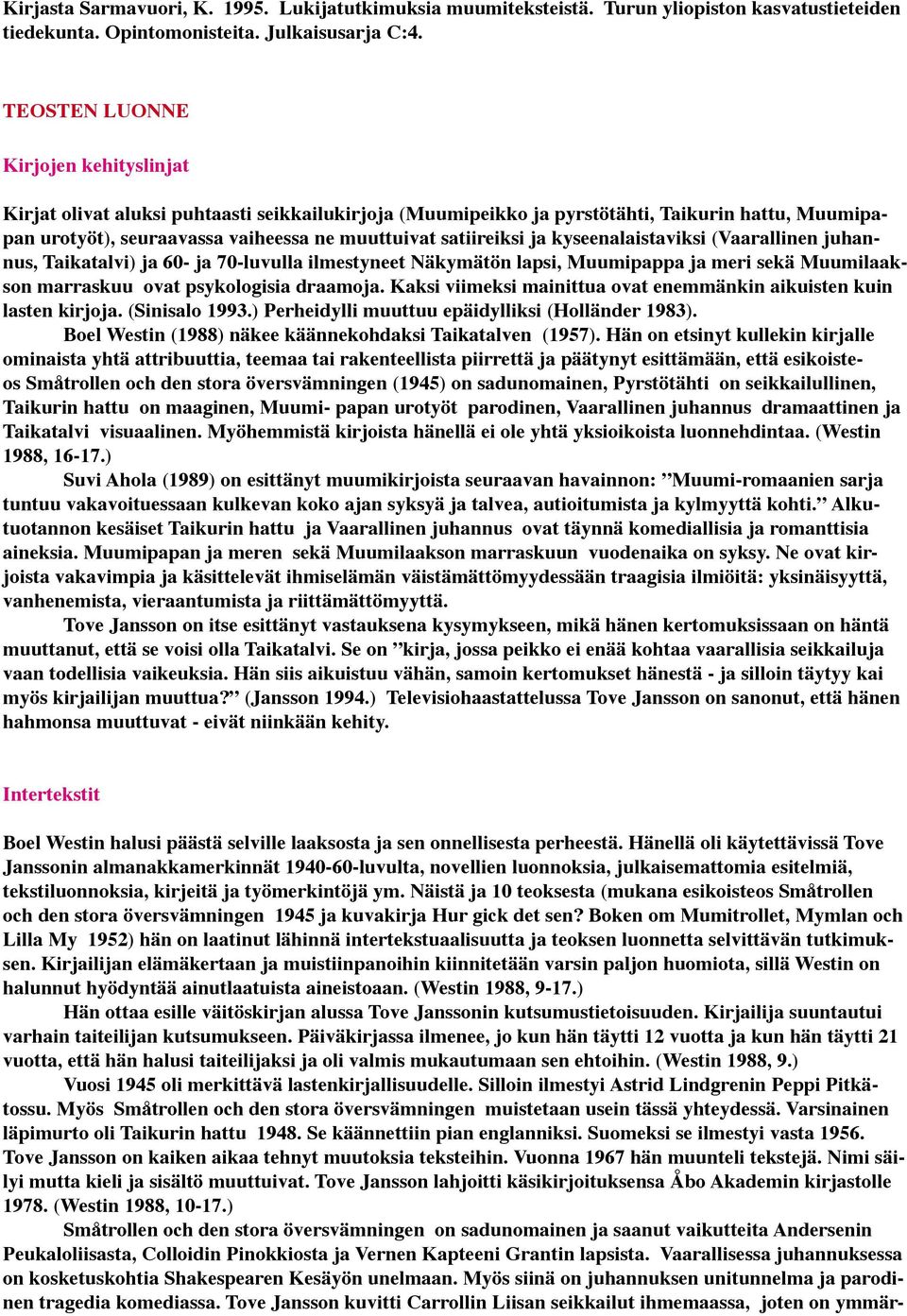 ja kyseenalaistaviksi (Vaarallinen juhannus, Taikatalvi) ja 60- ja 70-luvulla ilmestyneet Näkymätön lapsi, Muumipappa ja meri sekä Muumilaakson marraskuu ovat psykologisia draamoja.