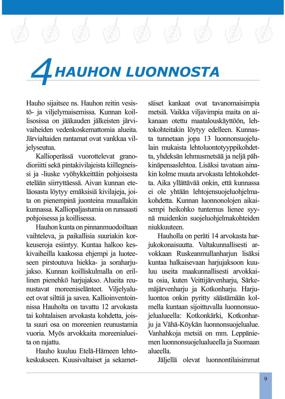 Aivan kunnan eteläosasta löytyy emäksisiä kivilajeja, joita on pienempinä juonteina muuallakin kunnassa. Kalliopaljastumia on runsaasti pohjoisessa ja koillisessa.