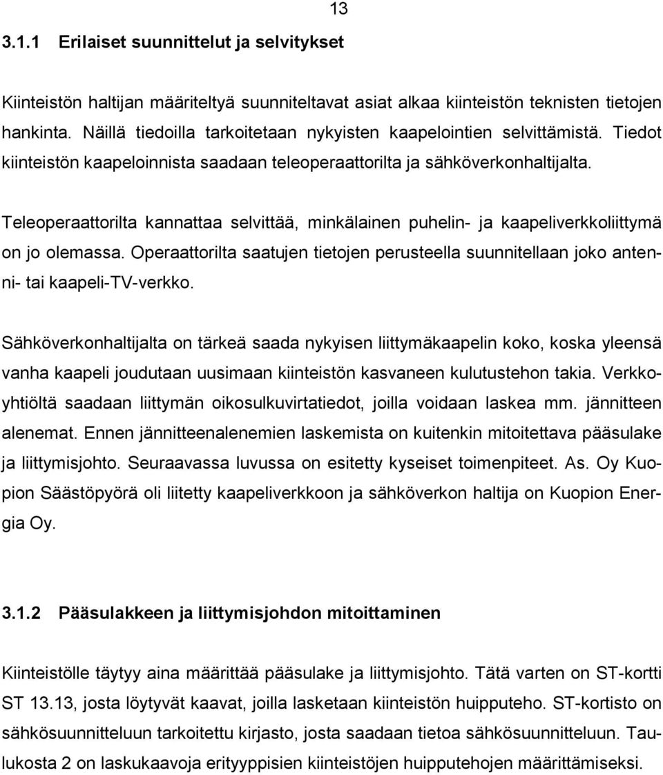 Teleoperaattorilta kannattaa selvittää, minkälainen puhelin- ja kaapeliverkkoliittymä on jo olemassa. Operaattorilta saatujen tietojen perusteella suunnitellaan joko antenni- tai kaapeli-tv-verkko.