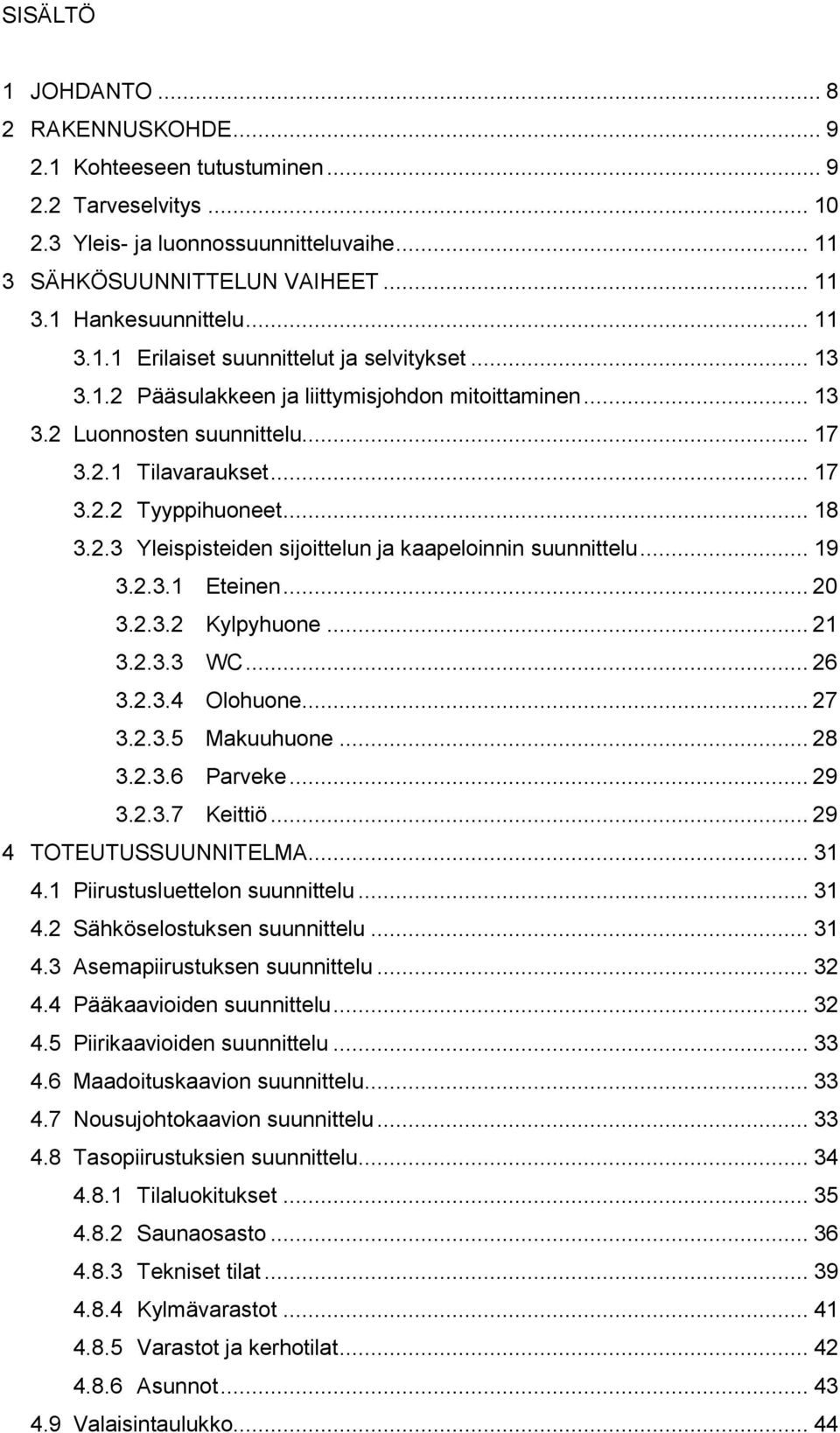 2.3 Yleispisteiden sijoittelun ja kaapeloinnin suunnittelu... 19 3.2.3.1 Eteinen... 20 3.2.3.2 Kylpyhuone... 21 3.2.3.3 WC... 26 3.2.3.4 Olohuone... 27 3.2.3.5 Makuuhuone... 28 3.2.3.6 Parveke... 29 3.