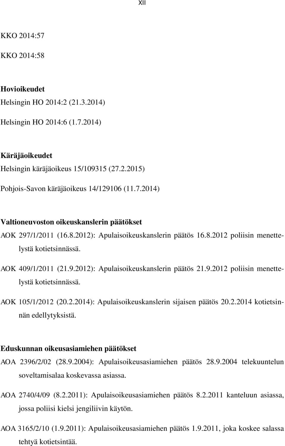 9.2012 poliisin menettelystä kotietsinnässä. AOK 105/1/2012 (20.2.2014): Apulaisoikeuskanslerin sijaisen päätös 20.2.2014 kotietsinnän edellytyksistä.