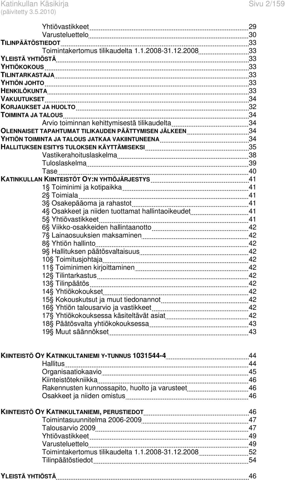 34 OLENNAISET TAPAHTUMAT TILIKAUDEN PÄÄTTYMISEN JÄLKEEN 34 YHTIÖN TOIMINTA JA TALOUS JATKAA VAKIINTUNEENA 34 HALLITUKSEN ESITYS TULOKSEN KÄYTTÄMISEKSI 35 Vastikerahoituslaskelma 38 Tuloslaskelma 39