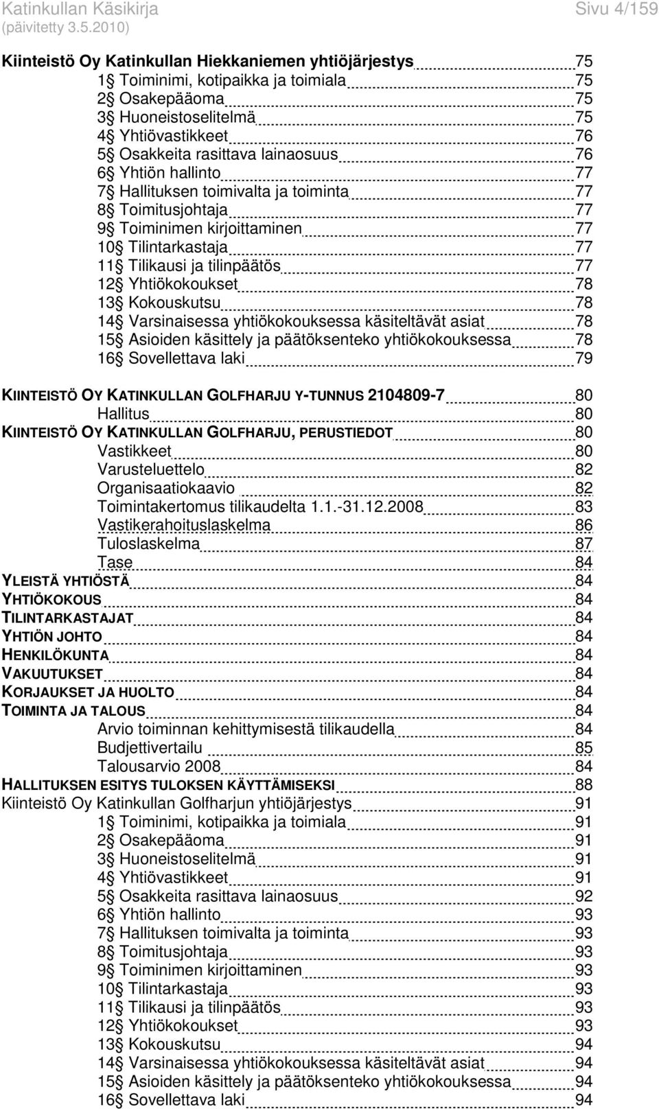 12 Yhtiökokoukset 78 13 Kokouskutsu 78 14 Varsinaisessa yhtiökokouksessa käsiteltävät asiat 78 15 Asioiden käsittely ja päätöksenteko yhtiökokouksessa 78 16 Sovellettava laki 79 KIINTEISTÖ OY