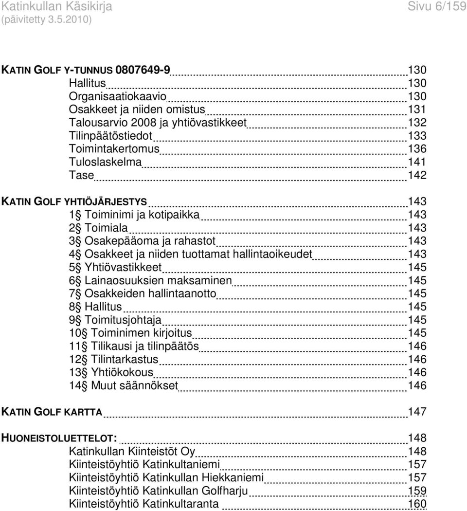 hallintaoikeudet 143 5 Yhtiövastikkeet 145 6 Lainaosuuksien maksaminen 145 7 Osakkeiden hallintaanotto 145 8 Hallitus 145 9 Toimitusjohtaja 145 10 Toiminimen kirjoitus 145 11 Tilikausi ja tilinpäätös