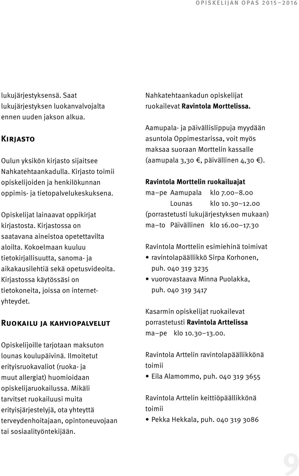 Kokoelmaan kuuluu tietokirjallisuutta, sanoma- ja aikakausilehtiä sekä opetusvideoita. Kirjastossa käytössäsi on tietokoneita, joissa on internetyhteydet.