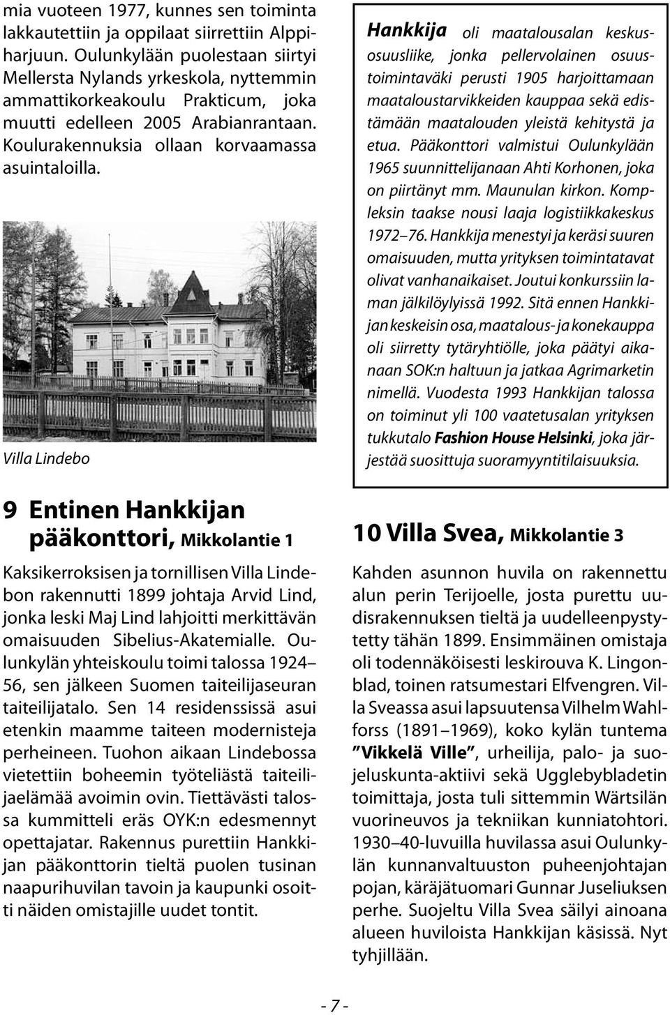 Villa Lindebo 9 Entinen Hankkijan pääkonttori, Mikkolantie 1 Kaksikerroksisen ja tornillisen Villa Lindebon rakennutti 1899 johtaja Arvid Lind, jonka leski Maj Lind lahjoitti merkittävän omaisuuden