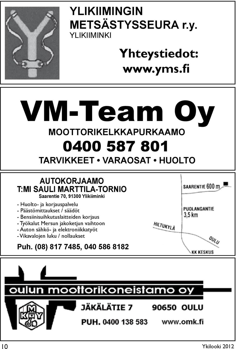 fi Puheenjohtaja Atso Posti 0400 292 635 Sihteeri Erkki Perälä 0400 680 380 VM-Team Oy MOOTTORIKELKKAPURKAAMO TARVIKKEET VARAOSAT HUOLTO