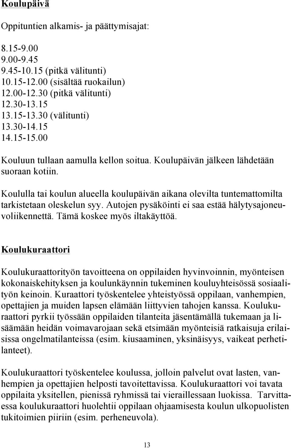 Koululla tai koulun alueella koulupäivän aikana olevilta tuntemattomilta tarkistetaan oleskelun syy. Autojen pysäköinti ei saa estää hälytysajoneuvoliikennettä. Tämä koskee myös iltakäyttöä.