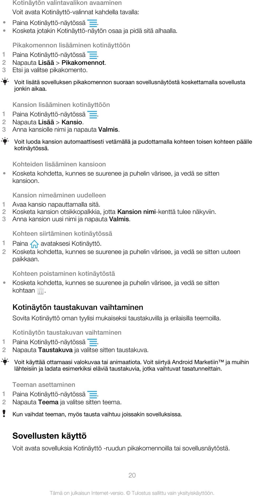 Voit lisätä sovelluksen pikakomennon suoraan sovellusnäytöstä koskettamalla sovellusta jonkin aikaa. Kansion lisääminen kotinäyttöön 1 Paina Kotinäyttö-näytössä. 2 Napauta Lisää > Kansio.