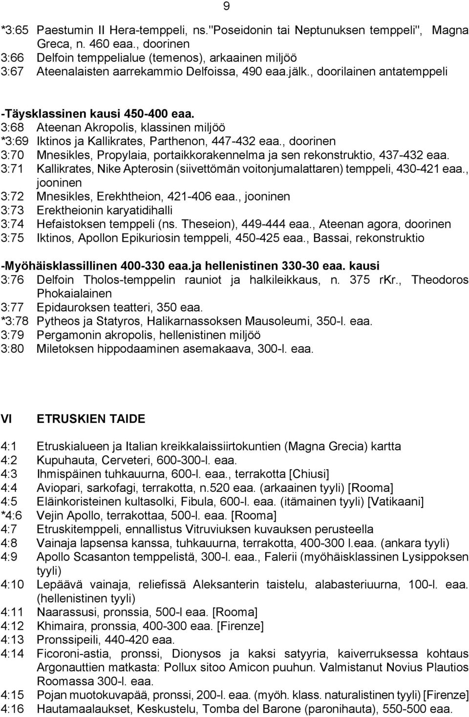 3:68 Ateenan Akropolis, klassinen miljöö *3:69 Iktinos ja Kallikrates, Parthenon, 447-432 eaa., doorinen 3:70 Mnesikles, Propylaia, portaikkorakennelma ja sen rekonstruktio, 437-432 eaa.