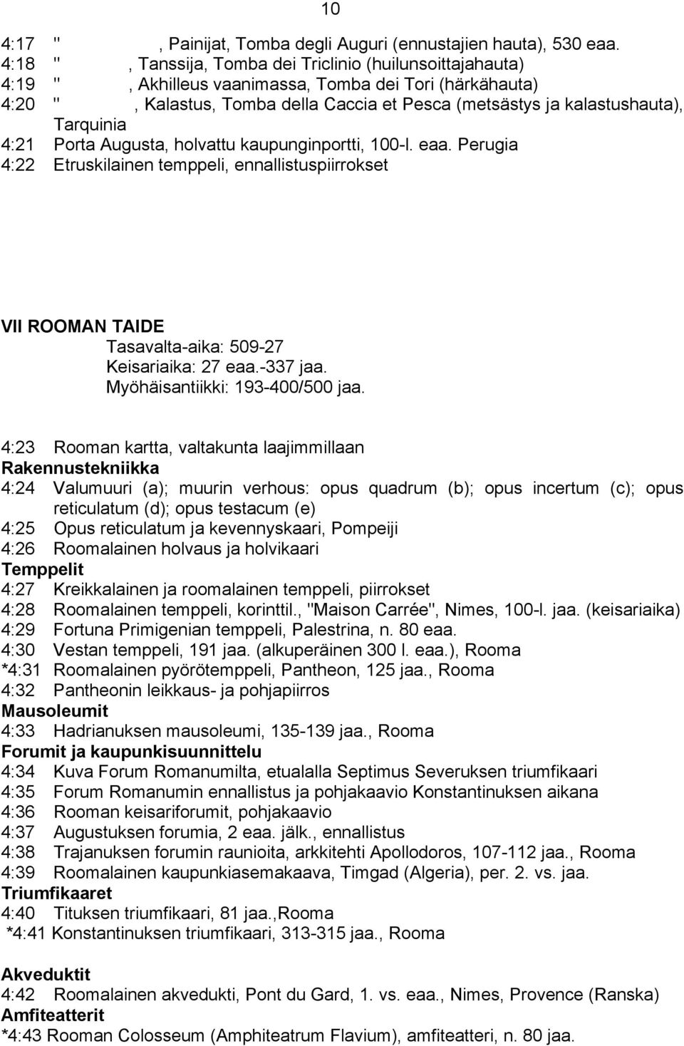 Tarquinia 4:21 Porta Augusta, holvattu kaupunginportti, 100-l. eaa. Perugia 4:22 Etruskilainen temppeli, ennallistuspiirrokset VII ROOMAN TAIDE Tasavalta-aika: 509-27 Keisariaika: 27 eaa.-337 jaa.