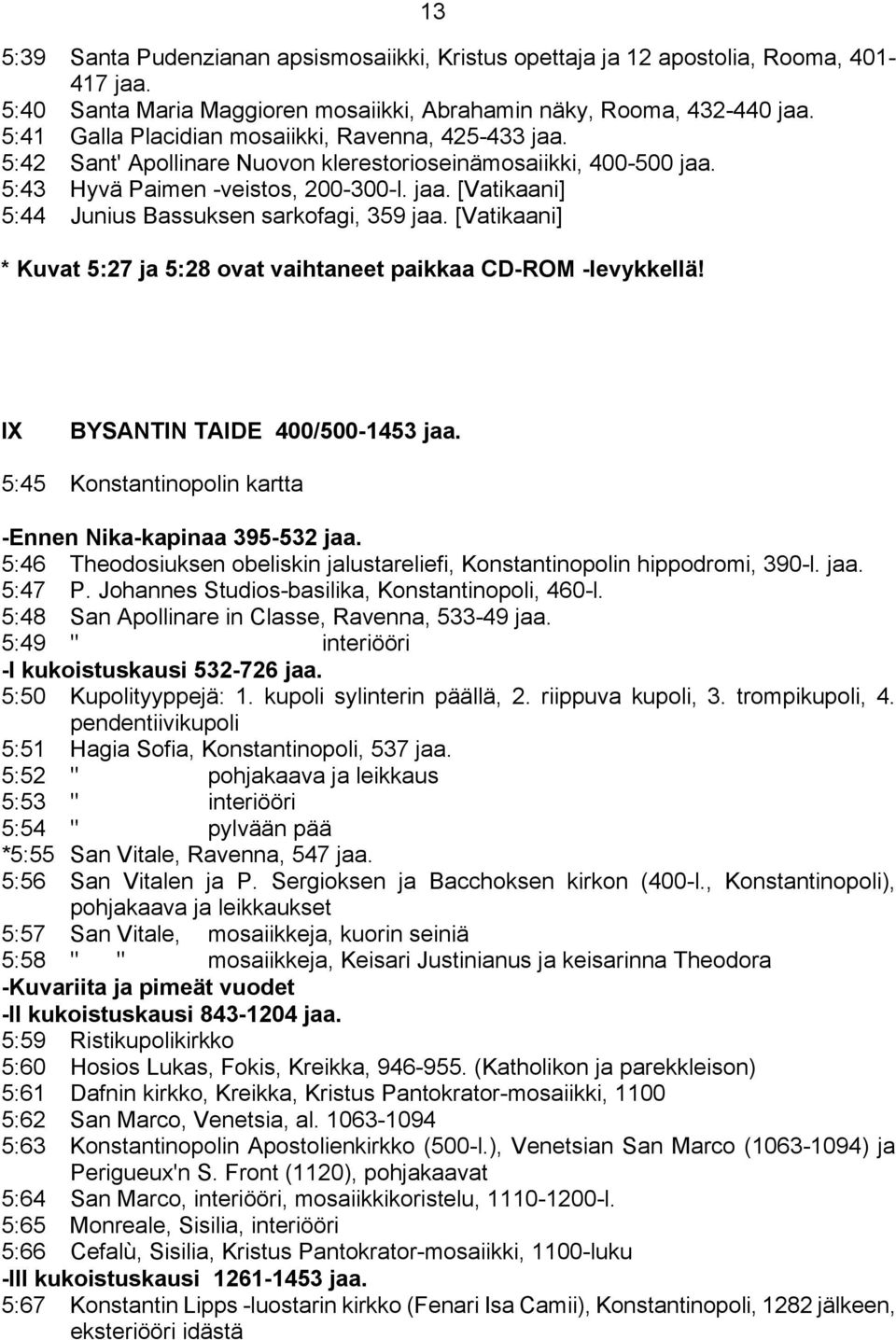 [Vatikaani] * Kuvat 5:27 ja 5:28 ovat vaihtaneet paikkaa CD-ROM -levykkellä! IX BYSANTIN TAIDE 400/500-1453 jaa. 5:45 Konstantinopolin kartta -Ennen Nika-kapinaa 395-532 jaa.