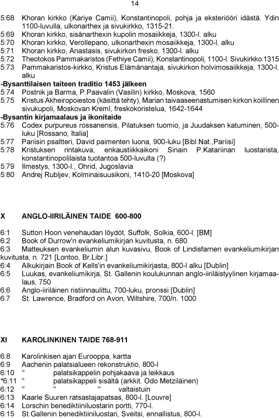 alku 5:72 Theotokos Pammakaristos (Fethiye Camii), Konstantinopoli, 1100-l. Sivukirkko 1315 5:73 Pammakaristos-kirkko, Kristus Elämänantaja, sivukirkon holvimosaiikkeja, 1300-l.