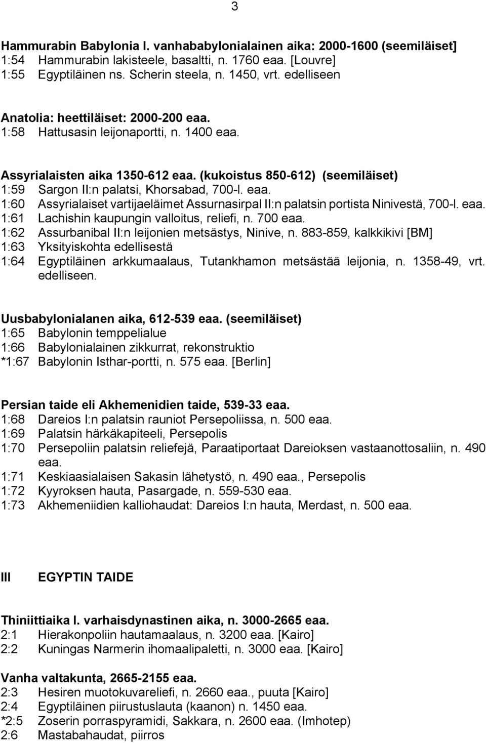 (kukoistus 850-612) (seemiläiset) 1:59 Sargon II:n palatsi, Khorsabad, 700-l. eaa. 1:60 Assyrialaiset vartijaeläimet Assurnasirpal II:n palatsin portista Ninivestä, 700-l. eaa. 1:61 Lachishin kaupungin valloitus, reliefi, n.