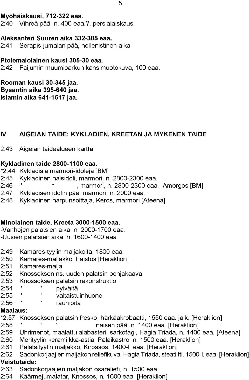 5 IV AIGEIAN TAIDE: KYKLADIEN, KREETAN JA MYKENEN TAIDE 2:43 Aigeian taidealueen kartta Kykladinen taide 2800-1100 eaa. *2:44 Kykladisia marmori-idoleja [BM] 2:45 Kykladinen naisidoli, marmori, n.