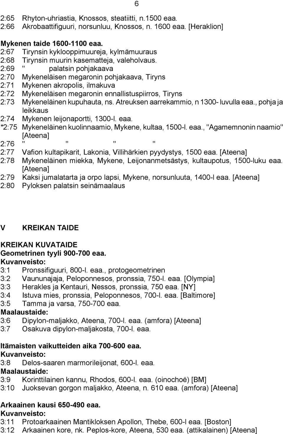 2:69 " palatsin pohjakaava 2:70 Mykeneläisen megaronin pohjakaava, Tiryns 2:71 Mykenen akropolis, ilmakuva 2:72 Mykeneläisen megaronin ennallistuspiirros, Tiryns 2:73 Mykeneläinen kupuhauta, ns.