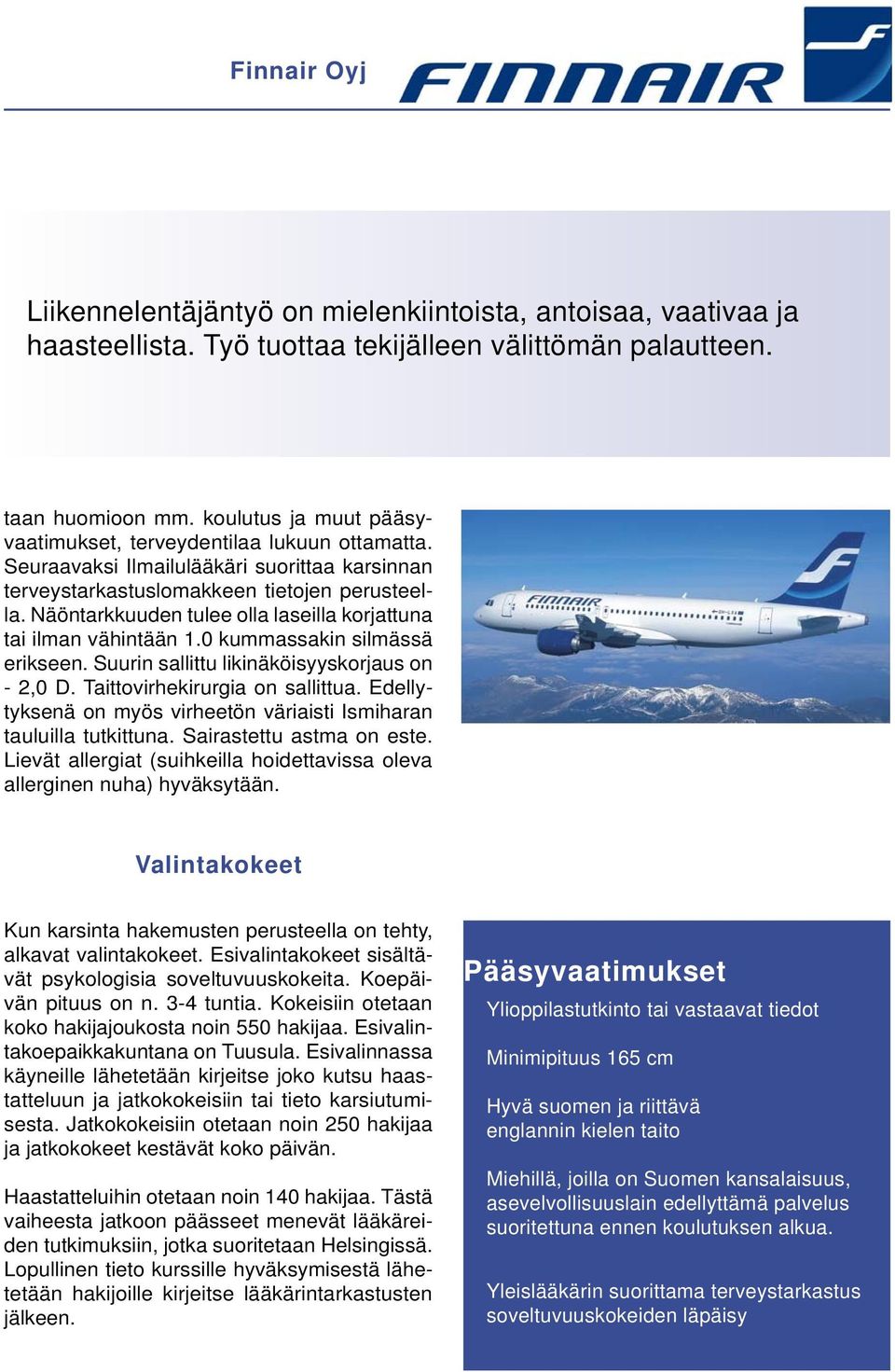 Näöntarkkuuden tulee olla laseilla korjattuna tai ilman vähintään 1.0 kummassakin silmässä erikseen. Suurin sallittu likinäköisyyskorjaus on - 2,0 D. Taittovirhekirurgia on sallittua.