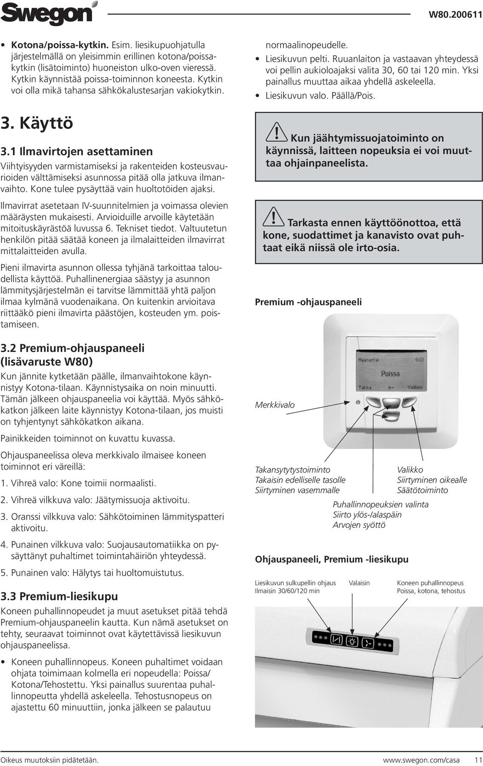 1 Ilmavirtojen asettaminen Viihtyisyyden varmistamiseksi ja rakenteiden kosteusvaurioiden välttämiseksi asunnossa pitää olla jatkuva ilmanvaihto. Kone tulee pysäyttää vain huoltotöiden ajaksi.