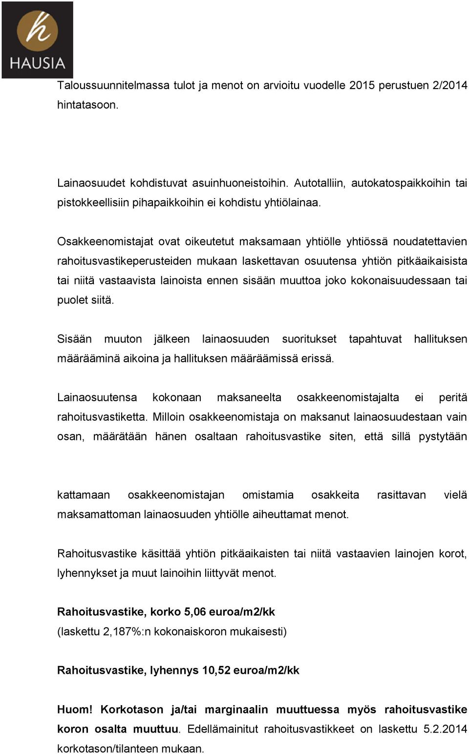 Osakkeenomistajat ovat oikeutetut maksamaan yhtiölle yhtiössä noudatettavien rahoitusvastikeperusteiden mukaan laskettavan osuutensa yhtiön pitkäaikaisista tai niitä vastaavista lainoista ennen