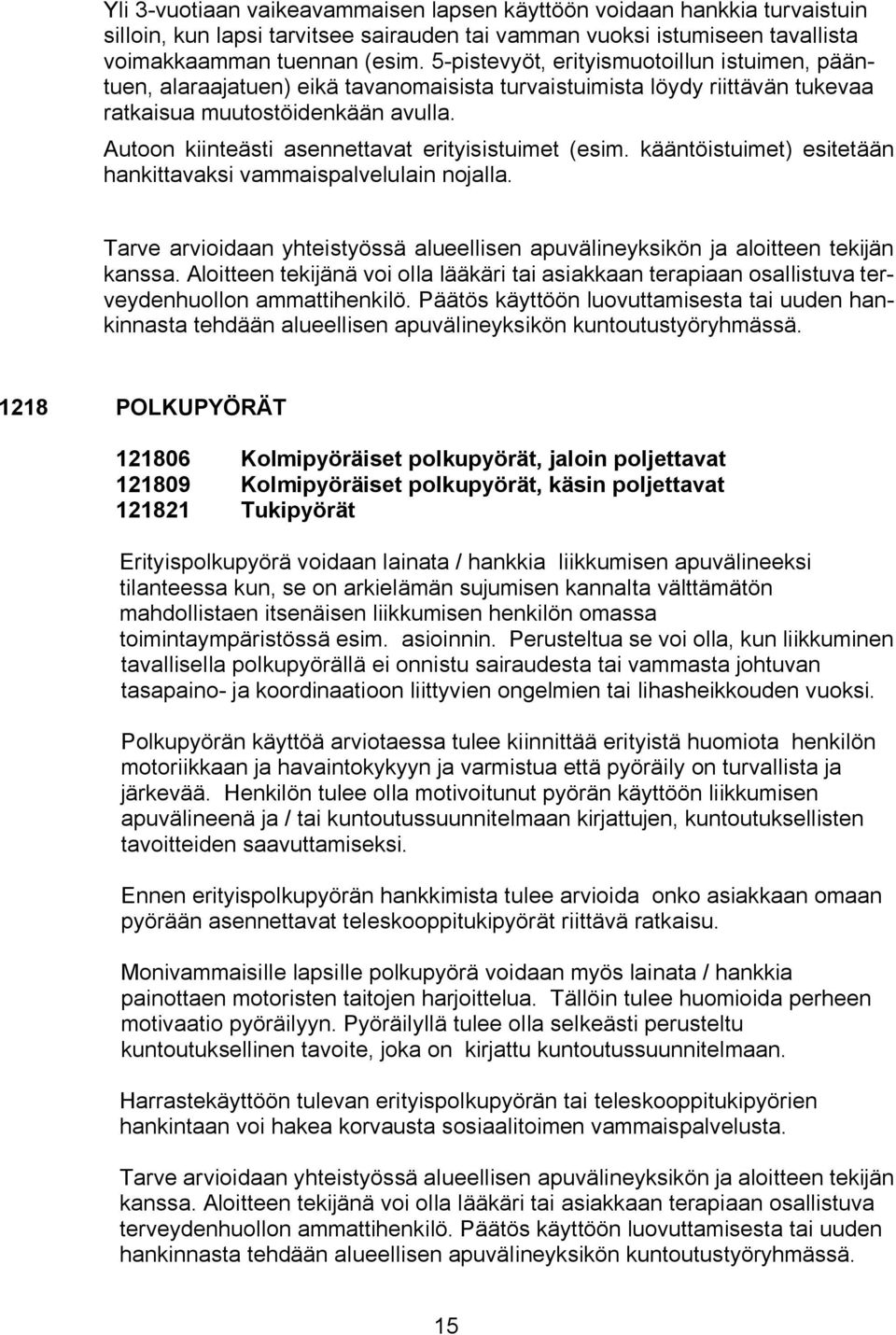 Autoon kiinteästi asennettavat erityisistuimet (esim. kääntöistuimet) esitetään hankittavaksi vammaispalvelulain nojalla.